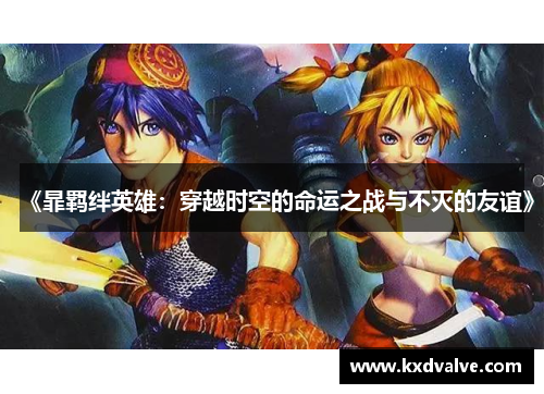 《暃羁绊英雄：穿越时空的命运之战与不灭的友谊》